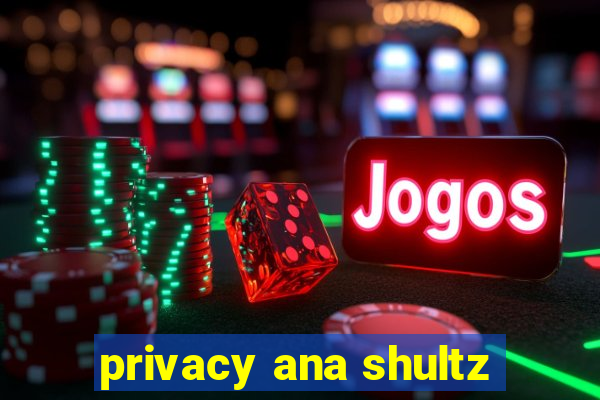 privacy ana shultz